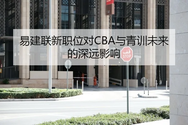 易建联新职位对CBA与青训未来的深远影响